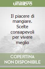 Il piacere di mangiare. Scelte consapevoli per vivere meglio libro