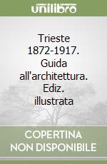 Trieste 1872-1917. Guida all'architettura. Ediz. illustrata