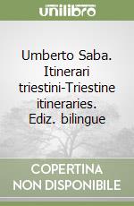 Umberto Saba. Itinerari triestini-Triestine itineraries. Ediz. bilingue libro