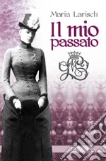 Il mio passato. Ricordi della Corte d'Austria e di Baviera unitamente agli eventi che condussero alla tragica morte di Rodolfo, erede al trono d'Austria libro