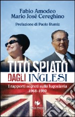 Tito spiato dagli inglesi. I rapporti segreti sulla Jugoslavia 1968-1980 libro