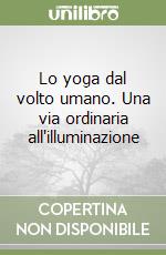 Lo yoga dal volto umano. Una via ordinaria all'illuminazione