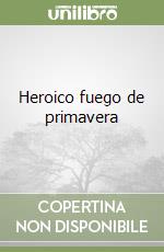 Heroico fuego de primavera libro