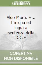 Aldo Moro. «... L'iniqua ed ingrata sentenza della D.C.» libro