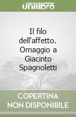 Il filo dell'affetto. Omaggio a Giacinto Spagnoletti libro