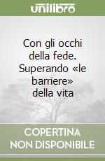 Con gli occhi della fede. Superando «le barriere» della vita libro