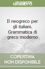 Il neogreco per gli italiani. Grammatica di greco moderno libro