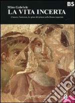 La vita incerta. L'amore, l'amicizia, le spine del potere nella Roma imperiale