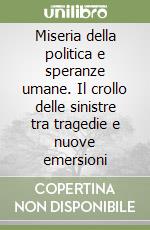 Miseria della politica e speranze umane. Il crollo delle sinistre tra tragedie e nuove emersioni libro