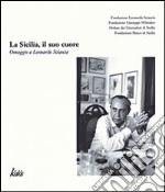 La Sicilia, il suo cuore. Omaggio a Leonardo Sciascia libro