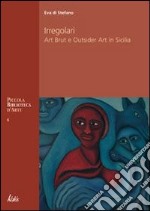 Irregolari. Art brut e outsider art in Sicilia libro