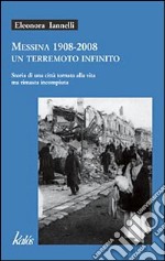 Messina 1908-2008 un terremoto infinito. Storia di una città tornata alla vita ma rimasta incompiuta libro