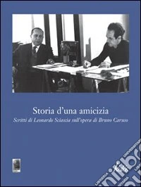 Storia d'una amicizia. Scritti di Leonardo Sciascia sull'opera di Bruno Caruso libro