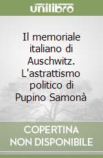 Il memoriale italiano di Auschwitz. L'astrattismo politico di Pupino Samonà libro