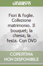 Fiori & foglie. Collezione matrimonio. Il bouquet; la chiesa; la festa. Con DVD libro