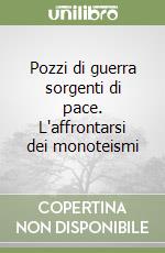 Pozzi di guerra sorgenti di pace. L'affrontarsi dei monoteismi libro