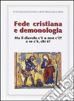 Fede cristiana e demonologia. Ma il diavolo c'è o non c'è? e se c'è chi è? libro