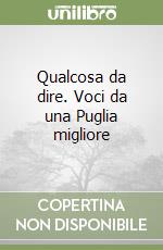 Qualcosa da dire. Voci da una Puglia migliore libro