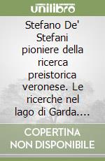 Stefano De' Stefani pioniere della ricerca preistorica veronese. Le ricerche nel lago di Garda. Atti del Convegno (Lazise, 8 giugno 2002) libro