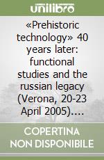 «Prehistoric technology» 40 years later: functional studies and the russian legacy (Verona, 20-23 April 2005). Book of abstracts libro