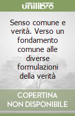 Senso comune e verità. Verso un fondamento comune alle diverse formulazioni della verità libro