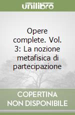 Opere complete. Vol. 3: La nozione metafisica di partecipazione libro