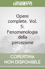 Opere complete. Vol. 5: Fenomenologia della percezione libro