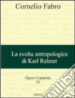 Opere complete. Vol. 25: La svolta antropologica di Karl Rahner libro