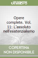 Opere complete. Vol. 11: L'assoluto nell'esistenzialismo libro