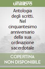 Antologia degli scritti. Nel cinquantesimo anniversario della sua ordinazione sacerdotale libro