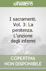 I sacramenti. Vol. 3: La penitenza. L'unzione degli infermi