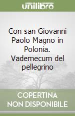 Con san Giovanni Paolo Magno in Polonia. Vademecum del pellegrino libro