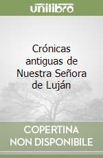 Crónicas antiguas de Nuestra Señora de Luján libro