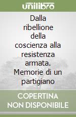 Dalla ribellione della coscienza alla resistenza armata. Memorie di un partigiano