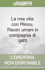 La mia vita con Minou. Piaceri umani in compagnia di gatti libro