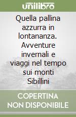 Quella pallina azzurra in lontananza. Avventure invernali e viaggi nel tempo sui monti Sibillini libro