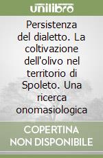 Persistenza del dialetto. La coltivazione dell'olivo nel territorio di Spoleto. Una ricerca onomasiologica libro