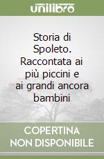 Storia di Spoleto. Raccontata ai più piccini e ai grandi ancora bambini libro