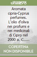 Aromata cipria-Cyprus perfumes. L'olio d'oliva nei profumi e nei medicinali di Cipro nel 2000 a. C.. Ediz. bilingue libro