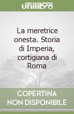 La meretrice onesta. Storia di Imperia, cortigiana di Roma