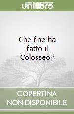 Che fine ha fatto il Colosseo? libro