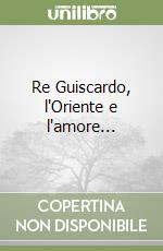 Re Guiscardo, l'Oriente e l'amore... libro