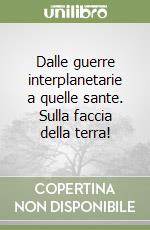 Dalle guerre interplanetarie a quelle sante. Sulla faccia della terra! libro