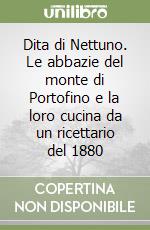 Dita di Nettuno. Le abbazie del monte di Portofino e la loro cucina da un ricettario del 1880 libro