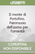 Il monte di Portofino. Patrimonio dell'uomo per l'umanità libro