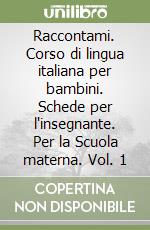 Raccontami. Corso di lingua italiana per bambini. Schede per l'insegnante. Per la Scuola materna. Vol. 1 libro