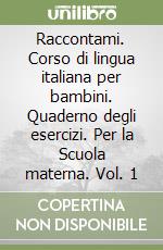 Raccontami. Corso di lingua italiana per bambini. Quaderno degli esercizi. Per la Scuola materna. Vol. 1 libro