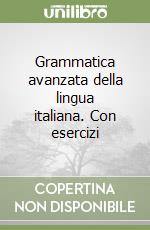 Grammatica avanzata della lingua italiana. Con esercizi libro