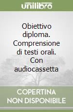 Obiettivo diploma. Comprensione di testi orali. Con audiocassetta libro