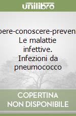 Sapere-conoscere-prevenire. Le malattie infettive. Infezioni da pneumococco libro